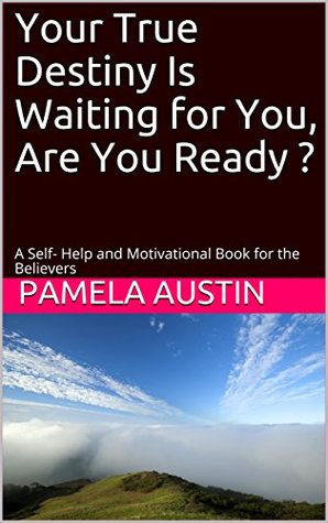 Full Download Your True Destiny Is Waiting for You, Are You Ready ?: A Self- Help and Motivational Book for the Believers - Mrs Pamela S Austin file in PDF
