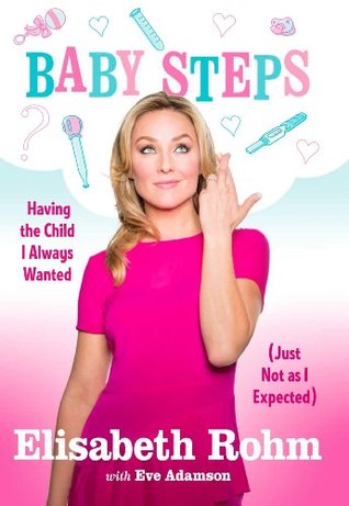 Read Online Baby Steps: Having the Child I Always Wanted (Just Not as I Expected) - Elisabeth Rohm | ePub
