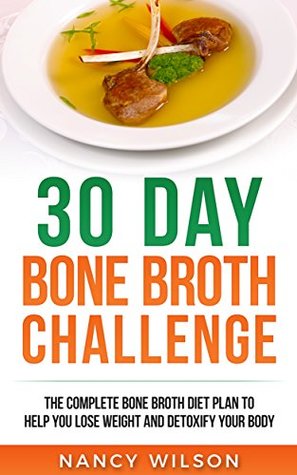 Read Online 30 Day Bone Broth Challenge: The Complete Bone Broth Diet Plan to Help you Lose Weight and Detoxify your Body - Nancy Wilson file in ePub