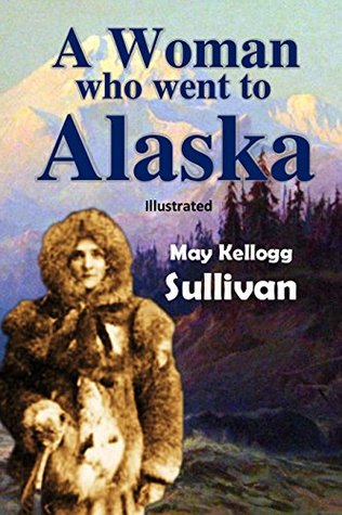 Download A Woman Who Went to Alaska [Illustrated] (1903) - May Kellogg Sullivan file in ePub
