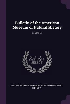Read Online Bulletin of the American Museum of Natural History; Volume 39 - Joel Asaph Allen | ePub
