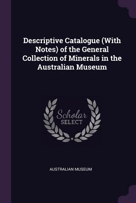 Full Download Descriptive Catalogue (with Notes) of the General Collection of Minerals in the Australian Museum - Australian Museum | ePub