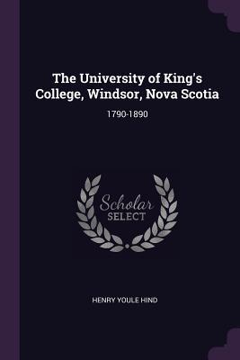 Download The University of King's College, Windsor, Nova Scotia: 1790-1890 - Henry Youle Hind | PDF
