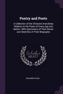 Read Poetry and Poets: A Collection of the Choicest Anecdotes Relative to the Poets of Every Age and Nation. with Specimens of Their Works and Sketches of Their Biography - Richard Ryan file in ePub