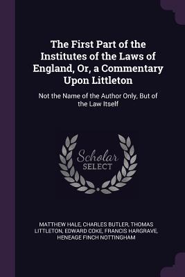 Read Online The First Part of the Institutes of the Laws of England, Or, a Commentary Upon Littleton: Not the Name of the Author Only, But of the Law Itself - Matthew Hale file in PDF