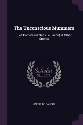 Download The Unconscious Mummers: (les Comediens Sans Le Savoir), & Other Stories - Honoré de Balzac file in PDF
