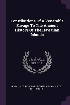 Read Contributions of a Venerable Savage to the Ancient History of the Hawaiian Islands - Remy Jules 1826-1893 | PDF