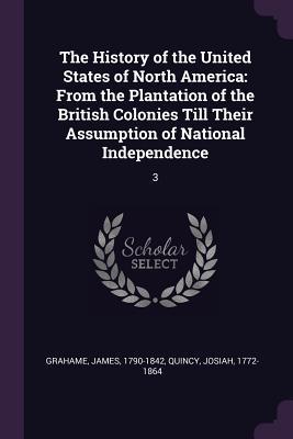 Download The History of the United States of North America: From the Plantation of the British Colonies Till Their Assumption of National Independence: 3 - James Grahame file in PDF