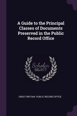 Full Download A Guide to the Principal Classes of Documents Preserved in the Public Record Office - Great Britain Public Record Office file in ePub