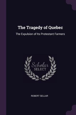 Read Online The Tragedy of Quebec: The Expulsion of Its Protestant Farmers - Robert Sellar file in PDF