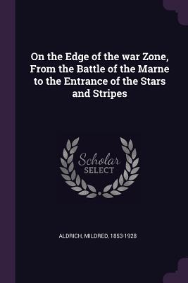 Read Online On the Edge of the War Zone, from the Battle of the Marne to the Entrance of the Stars and Stripes - Mildred Aldrich | PDF
