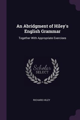 Full Download An Abridgment of Hiley's English Grammar: Together with Appropriate Exercises - Richard Hiley | ePub