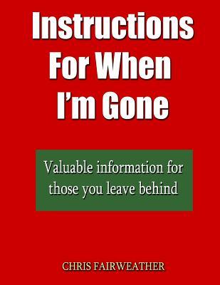 Read Online Instructions for When I?m Gone: Valuable Info for Those You Leave Behind. - Chris Fairweather | ePub