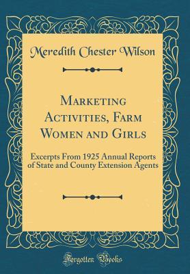 Read Online Marketing Activities, Farm Women and Girls: Excerpts from 1925 Annual Reports of State and County Extension Agents (Classic Reprint) - Meredith Chester Wilson file in ePub
