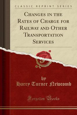 Full Download Changes in the Rates of Charge for Railway and Other Transportation Services (Classic Reprint) - Harry Turner Newcomb | PDF