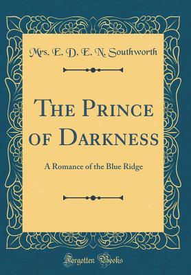 Full Download The Prince of Darkness: A Romance of the Blue Ridge (Classic Reprint) - E.D.E.N. Southworth file in PDF