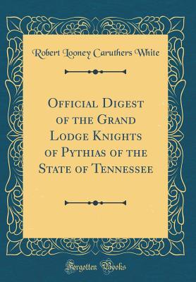 Read Official Digest of the Grand Lodge Knights of Pythias of the State of Tennessee (Classic Reprint) - Robert Looney Caruthers White file in ePub