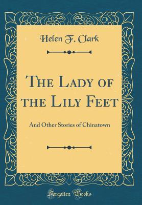 Read Online The Lady of the Lily Feet: And Other Stories of Chinatown (Classic Reprint) - Helen F Clark file in PDF
