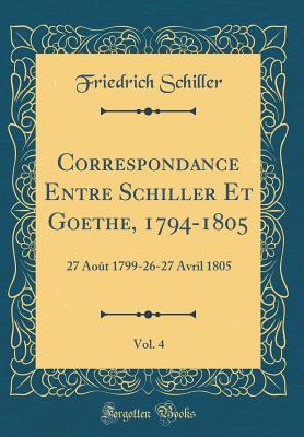 Read Correspondance Entre Schiller Et Goethe, 1794-1805, Vol. 4: 27 Ao�t 1799-26-27 Avril 1805 (Classic Reprint) - Friedrich Schiller file in ePub