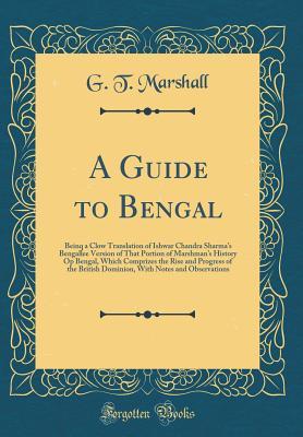 Read Online A Guide to Bengal: Beinq a Clow Translation of Ishwar Chandra Sharma's Bengallee Version of That Portion of Marshman's History Op Bengal, Which Comprizes the Rise and Progress of the British Dominion, with Notes and Observations (Classic Reprint) - G T Marshall | PDF