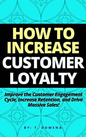 Full Download How To Increase Customer Loyalty: Improve the Customer Engagement Cycle, Increase Retention, and Drive Massive Sales! - Tiffany Domena | ePub