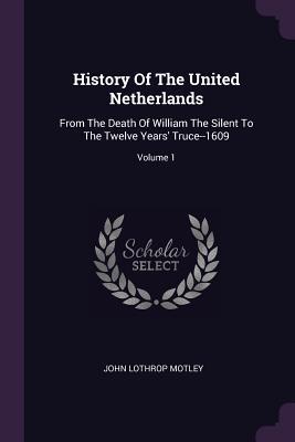 Read History of the United Netherlands: From the Death of William the Silent to the Twelve Years' Truce--1609; Volume 1 - John Lothrop Motley file in PDF