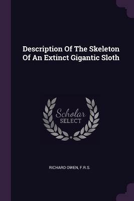 Read Online Description of the Skeleton of an Extinct Gigantic Sloth - Richard Owen F R S | ePub