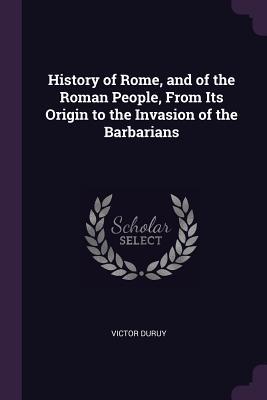 Read Online History of Rome, and of the Roman People, from Its Origin to the Invasion of the Barbarians - Victor Duruy file in ePub