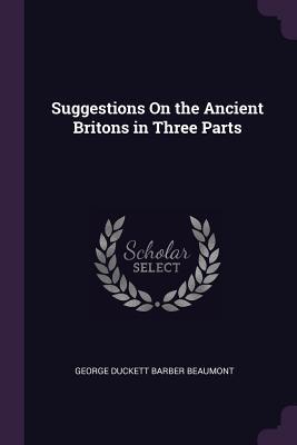 Read Suggestions on the Ancient Britons in Three Parts - George Duckett Barber Beaumont | PDF