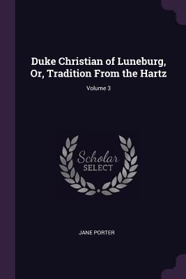 Read Duke Christian of Luneburg, Or, Tradition from the Hartz; Volume 3 - Jane Porter | ePub