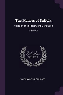 Read The Manors of Suffolk: Notes on Their History and Devolution; Volume 5 - Walter Arthur Copinger file in ePub