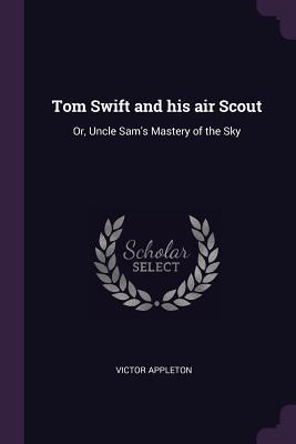 Read Tom Swift and His Air Scout: Or, Uncle Sam's Mastery of the Sky - Victor Appleton file in ePub