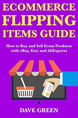 Full Download Ecommerce Flipping Items Guide: (How to Buy and Sell Online and Make Money Fast!) - with eBay Selling, Etsy Marketing and AliExpress Drop Shipping - Dave Green | PDF