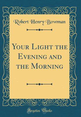 Download Your Light the Evening and the Morning (Classic Reprint) - Robert Henry Bowman | PDF