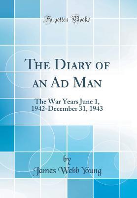 Download The Diary of an Ad Man: The War Years June 1, 1942-December 31, 1943 (Classic Reprint) - James Webb Young file in PDF