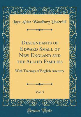 Full Download Descendants of Edward Small of New England and the Allied Families, Vol. 3: With Tracings of English Ancestry (Classic Reprint) - Lora Altine Woodbury Underhill | ePub