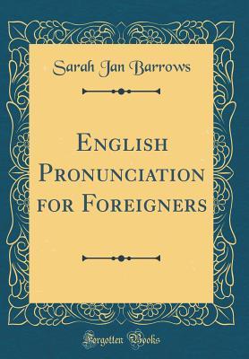 Read Online English Pronunciation for Foreigners (Classic Reprint) - Sarah Jan Barrows | PDF