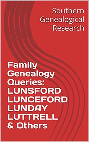 Read Family Genealogy Queries: LUNSFORD LUNCEFORD LUNDAY LUTTRELL & Others (Southern Genealogical Research) - R. Stephen Smith | PDF