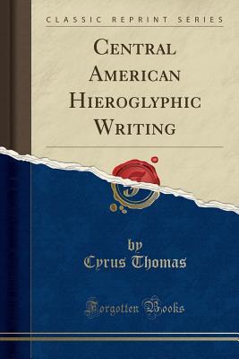 Read Online Central American Hieroglyphic Writing (Classic Reprint) - Cyrus Thomas | PDF