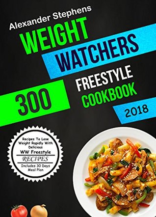 Read Weight Watchers Freestyle Cookbook 2018: 300 Recipes To Lose Weight Rapidly With Delicious WW Freestyle Recipes (Includes 30 Days Meal Plan) - Alexander Stephens file in ePub