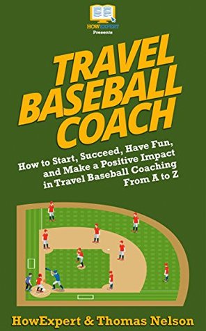 Download Travel Baseball Coach: How to Start, Succeed, Have Fun, and Make a Positive Impact in Travel Baseball Coaching From A to Z - HowExpert | ePub