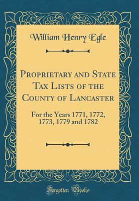 Download Proprietary and State Tax Lists of the County of Lancaster: For the Years 1771, 1772, 1773, 1779 and 1782 (Classic Reprint) - William Henry Egle file in PDF