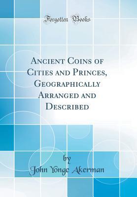Full Download Ancient Coins of Cities and Princes, Geographically Arranged and Described (Classic Reprint) - John Yonge Akerman | PDF