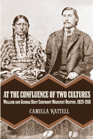 Download At the Confluence of Two Cultures: William and George Bent Confront Manifest Destiny 1829-1918 - Camilla Kattell file in PDF