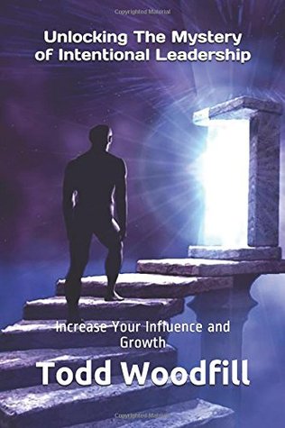 Full Download Unlocking The Mystery of Intentional Leadership: Increase Your Influence and Growth - Todd Woodfill file in PDF