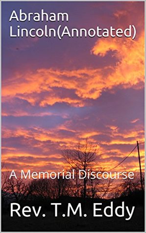 Full Download Abraham Lincoln(Annotated): A Memorial Discourse - Rev. T.M. Eddy | ePub