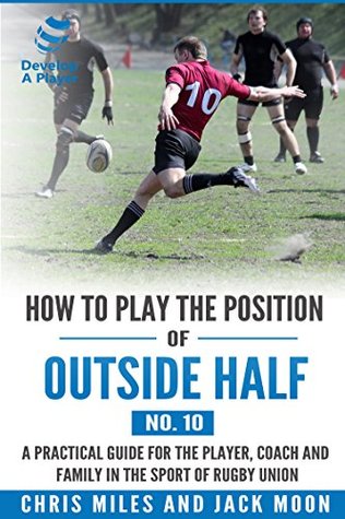 Read How to play the position of Outside-half (No.10): A practical guide for the player, coach and family in the sport of rugby union (Develop A Player rugby union player manuals) - Chris Miles | ePub