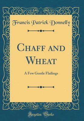 Read Online Chaff and Wheat: A Few Gentle Flailings (Classic Reprint) - Francis Patrick Donnelly file in PDF