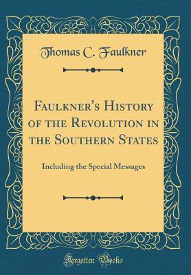 Read Faulkner's History of the Revolution in the Southern States: Including the Special Messages (Classic Reprint) - Thomas C. Faulkner | ePub
