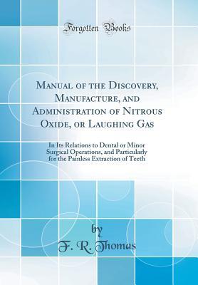 Read Manual of the Discovery, Manufacture, and Administration of Nitrous Oxide, or Laughing Gas: In Its Relations to Dental or Minor Surgical Operations, and Particularly for the Painless Extraction of Teeth (Classic Reprint) - F R Thomas | ePub